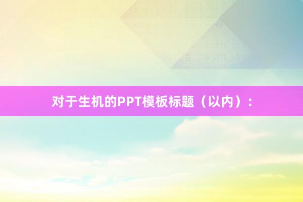 对于生机的PPT模板标题（以内）：