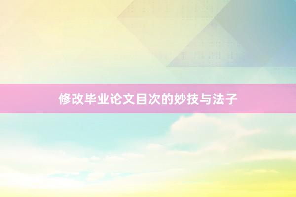 修改毕业论文目次的妙技与法子