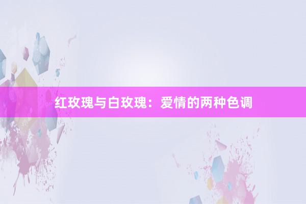 红玫瑰与白玫瑰：爱情的两种色调