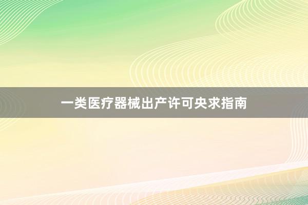一类医疗器械出产许可央求指南