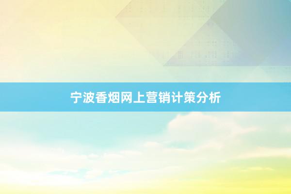 宁波香烟网上营销计策分析
